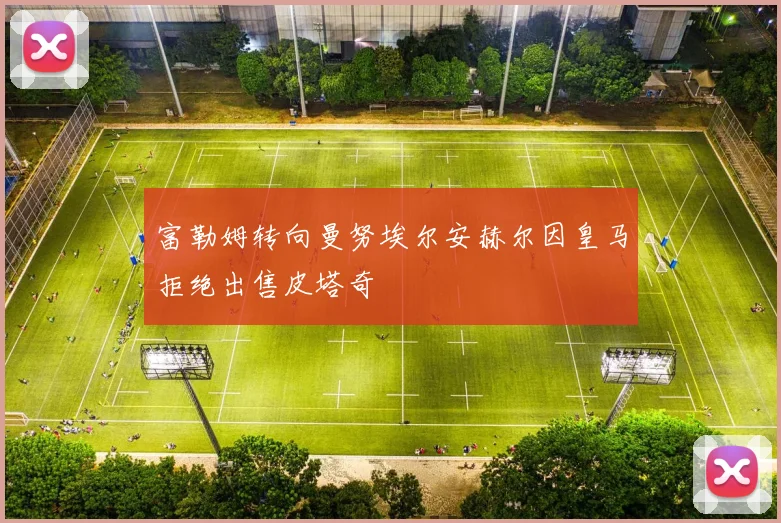富勒姆转向曼努埃尔安赫尔因皇马拒绝出售皮塔奇