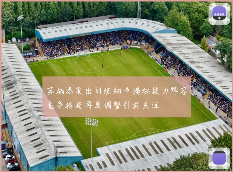 苏炳添复出训练细节揭秘接力阵容竞争格局再度调整引发关注